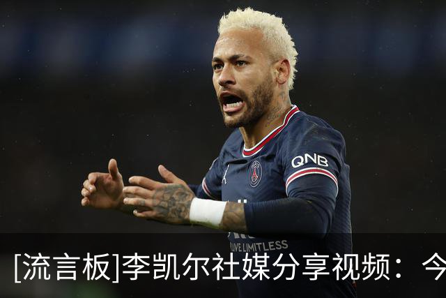 [流言板]李凯尔社媒分享视频：今年会是特别的一年，迫不及待见到你们了